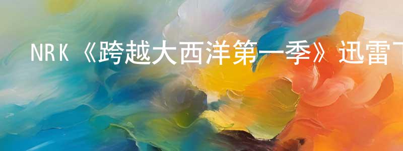 安廣軍發布NRK《跨越大西洋第一季》迅雷下載/在線觀看/百度云-犯罪/歷史載-美劇天堂